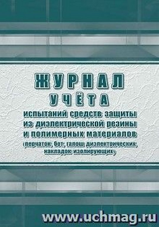 Журнал учета испытаний средств защиты из диэлектрической резины и полимерных материалов