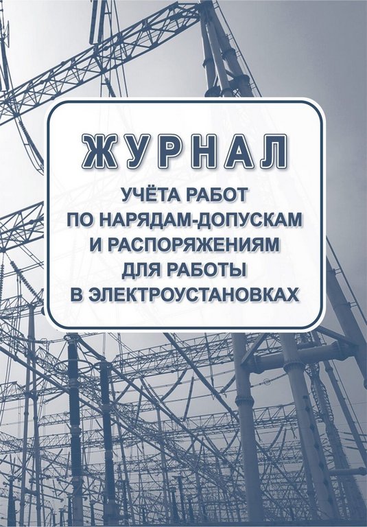 Журнал учета работ по нарядам-допускам и распоряжениям для работ в электроустановках