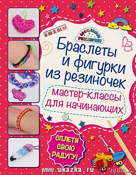 Книга детская Поделки "Плетение из резиночек "Браслеты и фигурки из резиночек"